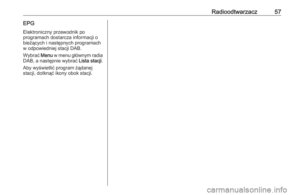OPEL ASTRA K 2020  Instrukcja obsługi systemu audio-nawigacyjnego (in Polish) Radioodtwarzacz57EPGElektroniczny przewodnik po
programach dostarcza informacji o bieżących i następnych programach
w odpowiedniej stacji DAB.
Wybrać  Menu w menu głównym radia
DAB, a następnie