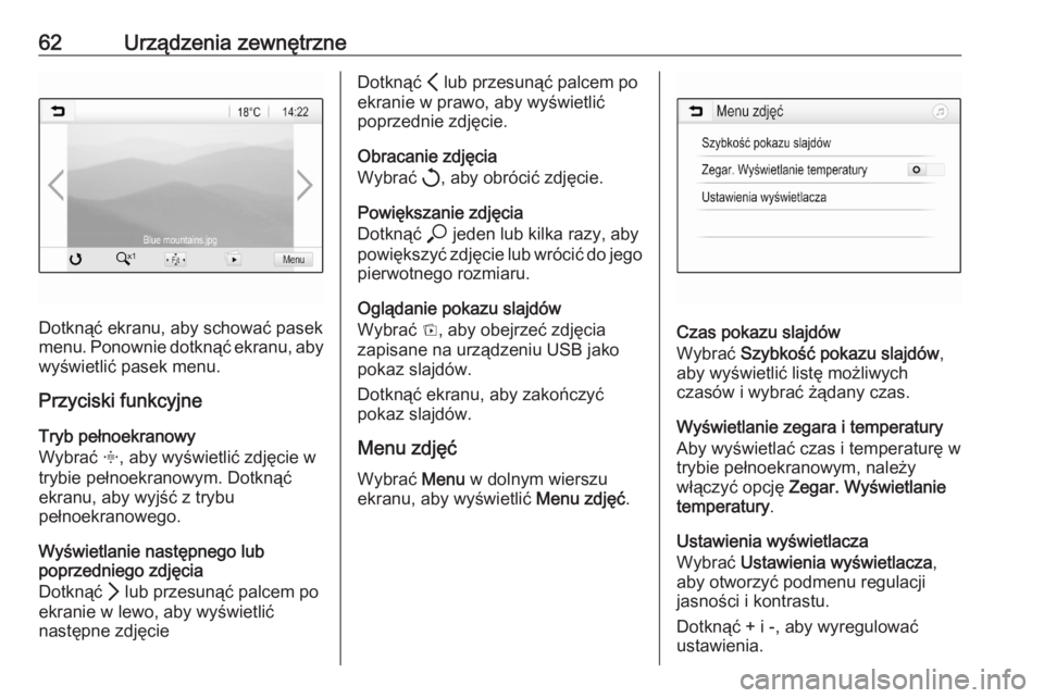 OPEL ASTRA K 2020  Instrukcja obsługi systemu audio-nawigacyjnego (in Polish) 62Urządzenia zewnętrzne
Dotknąć ekranu, aby schować pasek
menu. Ponownie dotknąć ekranu, aby wyświetlić pasek menu.
Przyciski funkcyjne
Tryb pełnoekranowy
Wybrać  x, aby wyświetlić zdjęc