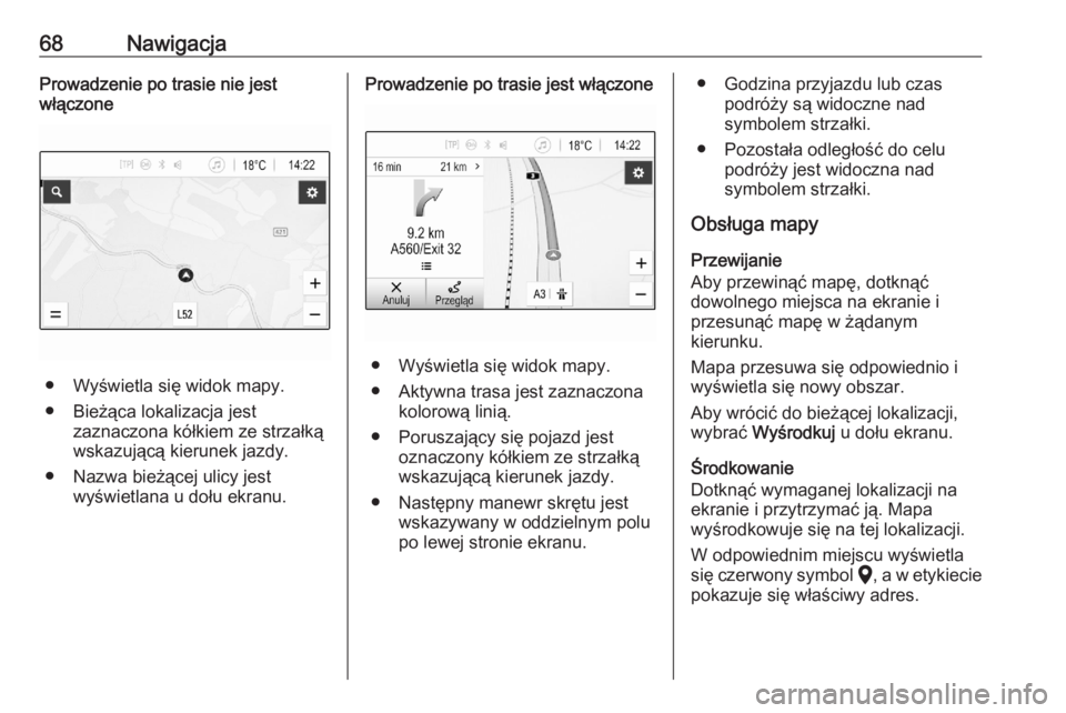 OPEL ASTRA K 2020  Instrukcja obsługi systemu audio-nawigacyjnego (in Polish) 68NawigacjaProwadzenie po trasie nie jest
włączone
● Wyświetla się widok mapy.
● Bieżąca lokalizacja jest zaznaczona kółkiem ze strzałką
wskazującą kierunek jazdy.
● Nazwa bieżącej