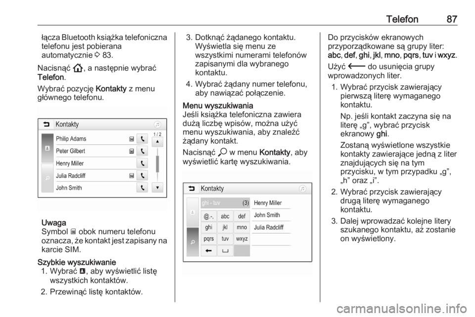 OPEL ASTRA K 2020  Instrukcja obsługi systemu audio-nawigacyjnego (in Polish) Telefon87łącza Bluetooth książka telefoniczna
telefonu jest pobierana
automatycznie  3 83.
Nacisnąć  !, a następnie wybrać
Telefon .
Wybrać pozycję  Kontakty z menu
głównego telefonu.
Uwag