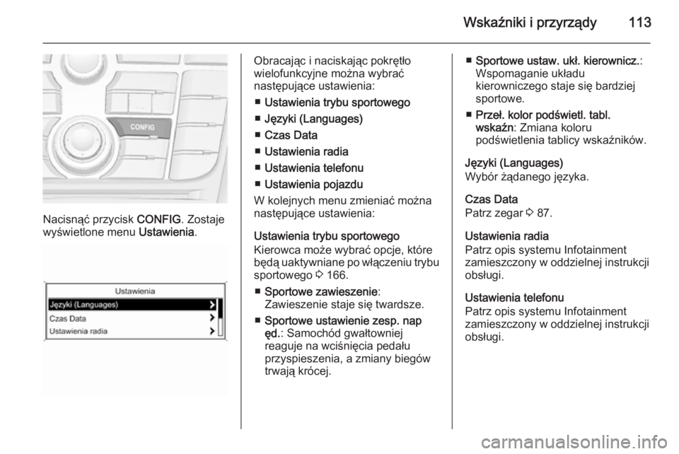 OPEL CASCADA 2014 Instrukcja obsługi (in Polish) Wskaźniki i przyrządy113
Nacisnąć przycisk CONFIG. Zostaje
wyświetlone menu Ustawienia.
Obracając i naciskając pokrętło
wielofunkcyjne można wybrać
następujące ustawienia:
■ Ustawienia OPEL CASCADA 2014 Instrukcja obsługi (in Polish) Wskaźniki i przyrządy113
Nacisnąć przycisk CONFIG. Zostaje
wyświetlone menu Ustawienia.
Obracając i naciskając pokrętło
wielofunkcyjne można wybrać
następujące ustawienia:
■ Ustawienia