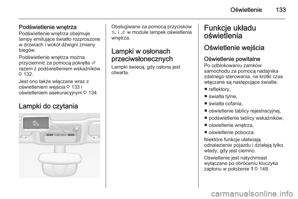 OPEL CASCADA 2014 Instrukcja obsługi (in Polish) Oświetlenie133
Podświetlenie wnętrza
Podświetlenie wnętrza obejmuje
lampy emitujące światło rozproszone
w drzwiach i wokół dźwigni zmiany
biegów.
Podświetlenie wnętrza można
przyciemni OPEL CASCADA 2014 Instrukcja obsługi (in Polish) Oświetlenie133
Podświetlenie wnętrza
Podświetlenie wnętrza obejmuje
lampy emitujące światło rozproszone
w drzwiach i wokół dźwigni zmiany
biegów.
Podświetlenie wnętrza można
przyciemni
