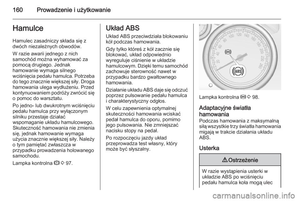 OPEL CASCADA 2014 Instrukcja obsługi (in Polish) 160Prowadzenie i użytkowanieHamulceHamulec zasadniczy składa się zdwóch niezależnych obwodów.
W razie awarii jednego z nich
samochód można wyhamować za
pomocą drugiego. Jednak
hamowanie wyma OPEL CASCADA 2014 Instrukcja obsługi (in Polish) 160Prowadzenie i użytkowanieHamulceHamulec zasadniczy składa się zdwóch niezależnych obwodów.
W razie awarii jednego z nich
samochód można wyhamować za
pomocą drugiego. Jednak
hamowanie wyma