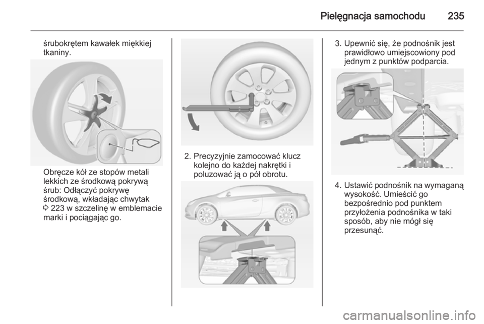 OPEL CASCADA 2014  Instrukcja obsługi (in Polish) Pielęgnacja samochodu235
śrubokrętem kawałek miękkiej
tkaniny.
Obręcze kół ze stopów metali
lekkich ze środkową pokrywą
śrub: Odłączyć pokrywę środkową, wkładając chwytak3  223 w 