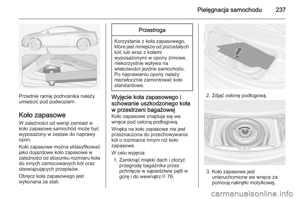 OPEL CASCADA 2014  Instrukcja obsługi (in Polish) Pielęgnacja samochodu237
Przednie ramię podnośnika należy
umieścić pod podwoziem.
Koło zapasowe W zależności od wersji zamiast wkoło zapasowe samochód może być
wyposażony w zestaw do nap