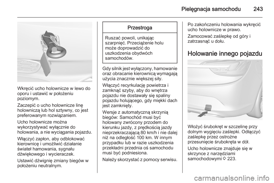 OPEL CASCADA 2014  Instrukcja obsługi (in Polish) Pielęgnacja samochodu243
Wkręcić ucho holownicze w lewo do
oporu i ustawić w położeniu
poziomym.
Zaczepić o ucho holownicze linę
holowniczą lub hol sztywny, co jest
preferowanym rozwiązaniem