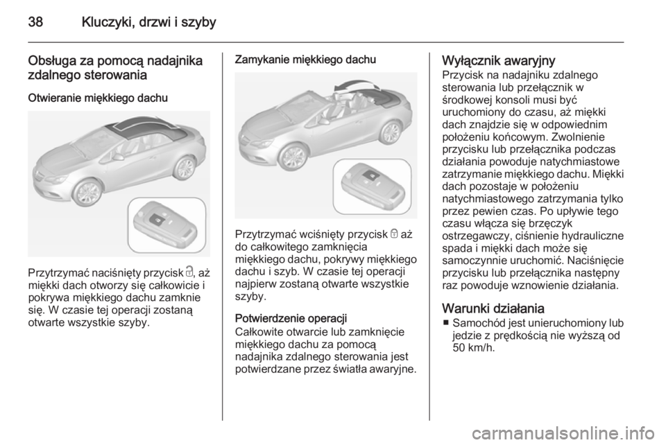 OPEL CASCADA 2014 Instrukcja obsługi (in Polish) 38Kluczyki, drzwi i szyby
Obsługa za pomocą nadajnikazdalnego sterowania
Otwieranie miękkiego dachu
Przytrzymać naciśnięty przycisk c, aż
miękki dach otworzy się całkowicie i
pokrywa miękk OPEL CASCADA 2014 Instrukcja obsługi (in Polish) 38Kluczyki, drzwi i szyby
Obsługa za pomocą nadajnikazdalnego sterowania
Otwieranie miękkiego dachu
Przytrzymać naciśnięty przycisk c, aż
miękki dach otworzy się całkowicie i
pokrywa miękk