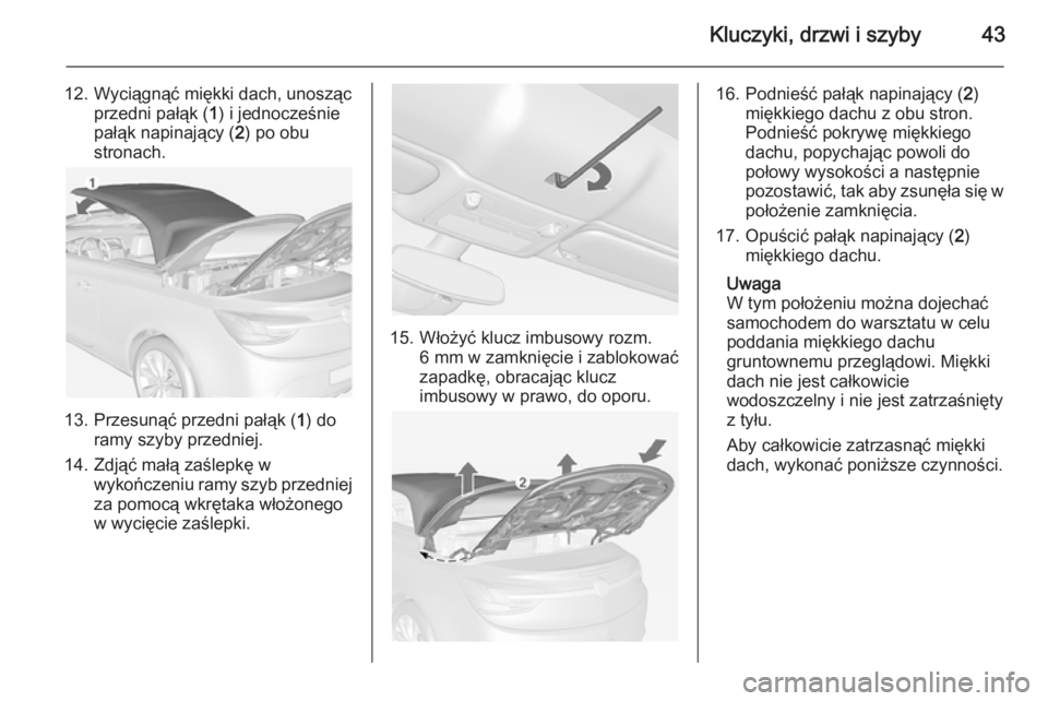 OPEL CASCADA 2014  Instrukcja obsługi (in Polish) Kluczyki, drzwi i szyby43
12. Wyciągnąć miękki dach, unoszącprzedni pałąk ( 1) i jednocześnie
pałąk napinający ( 2) po obu
stronach.
13. Przesunąć przedni pałąk ( 1) do
ramy szyby przed