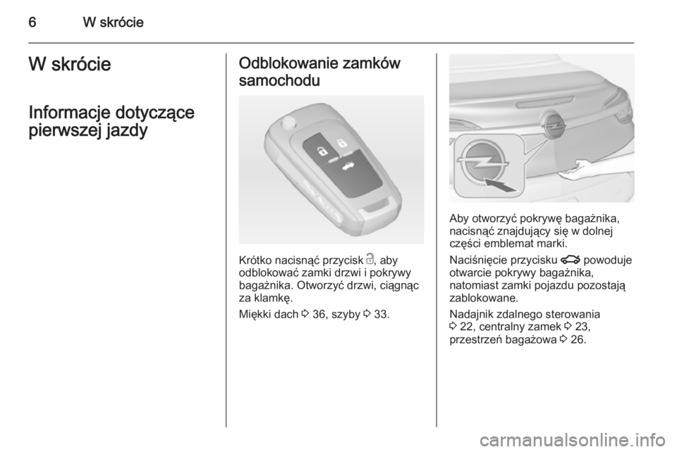 OPEL CASCADA 2014  Instrukcja obsługi (in Polish) 6W skrócieW skrócieInformacje dotyczące
pierwszej jazdyOdblokowanie zamków
samochodu
Krótko nacisnąć przycisk  c, aby
odblokować zamki drzwi i pokrywy
bagażnika. Otworzyć drzwi, ciągnąc
za