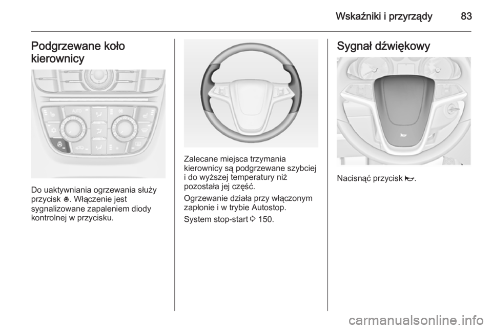 OPEL CASCADA 2014 Instrukcja obsługi (in Polish) Wskaźniki i przyrządy83Podgrzewane koło
kierownicy
Do uaktywniania ogrzewania służy
przycisk *. Włączenie jest
sygnalizowane zapaleniem diody
kontrolnej w przycisku.
Zalecane miejsca trzymania OPEL CASCADA 2014 Instrukcja obsługi (in Polish) Wskaźniki i przyrządy83Podgrzewane koło
kierownicy
Do uaktywniania ogrzewania służy
przycisk *. Włączenie jest
sygnalizowane zapaleniem diody
kontrolnej w przycisku.
Zalecane miejsca trzymania
