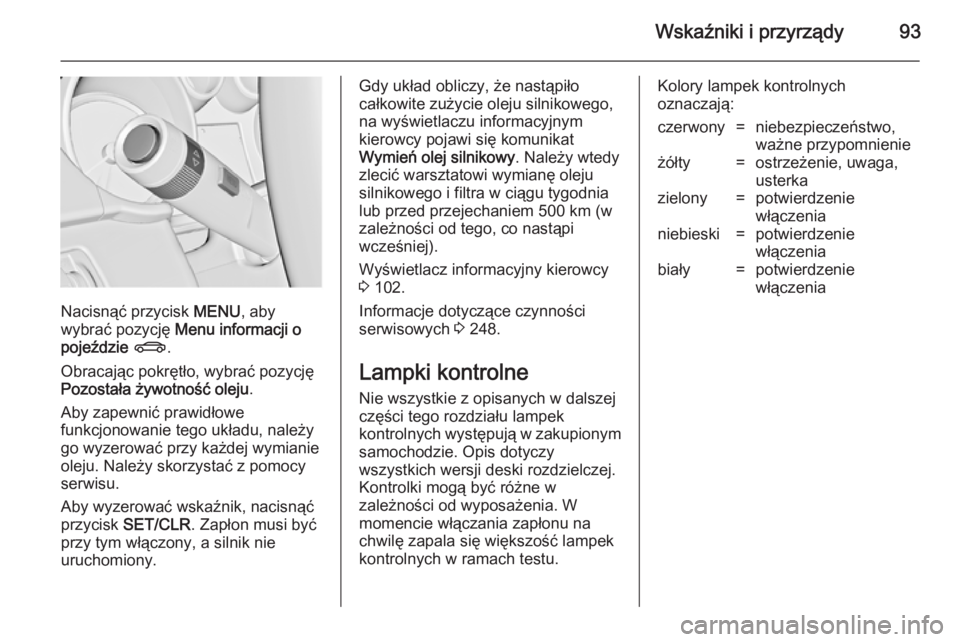 OPEL CASCADA 2014 Instrukcja obsługi (in Polish) Wskaźniki i przyrządy93
Nacisnąć przycisk MENU, aby
wybrać pozycję Menu informacji o
pojeździe X .
Obracając pokrętło, wybrać pozycję
Pozostała żywotność oleju .
Aby zapewnić prawid OPEL CASCADA 2014 Instrukcja obsługi (in Polish) Wskaźniki i przyrządy93
Nacisnąć przycisk MENU, aby
wybrać pozycję Menu informacji o
pojeździe X .
Obracając pokrętło, wybrać pozycję
Pozostała żywotność oleju .
Aby zapewnić prawid