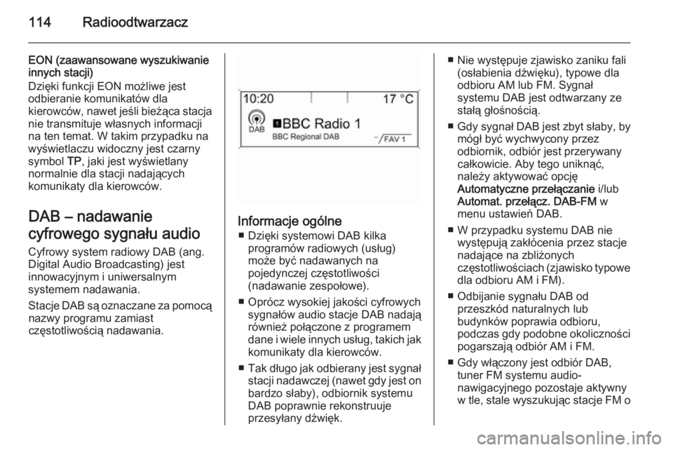 OPEL CASCADA 2014.5  Instrukcja obsługi systemu audio-nawigacyjnego (in Polish) 114Radioodtwarzacz
EON (zaawansowane wyszukiwanie
innych stacji)
Dzięki funkcji EON możliwe jest
odbieranie komunikatów dla
kierowców, nawet jeśli bieżąca stacja
nie transmituje własnych infor