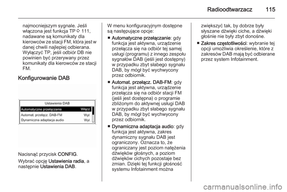 OPEL CASCADA 2014.5  Instrukcja obsługi systemu audio-nawigacyjnego (in Polish) Radioodtwarzacz115
najmocniejszym sygnale. Jeśli
włączona jest funkcja TP  3 111,
nadawane są komunikaty dla
kierowców ze stacji FM, która jest w
danej chwili najlepiej odbierana. Wyłączyć TP