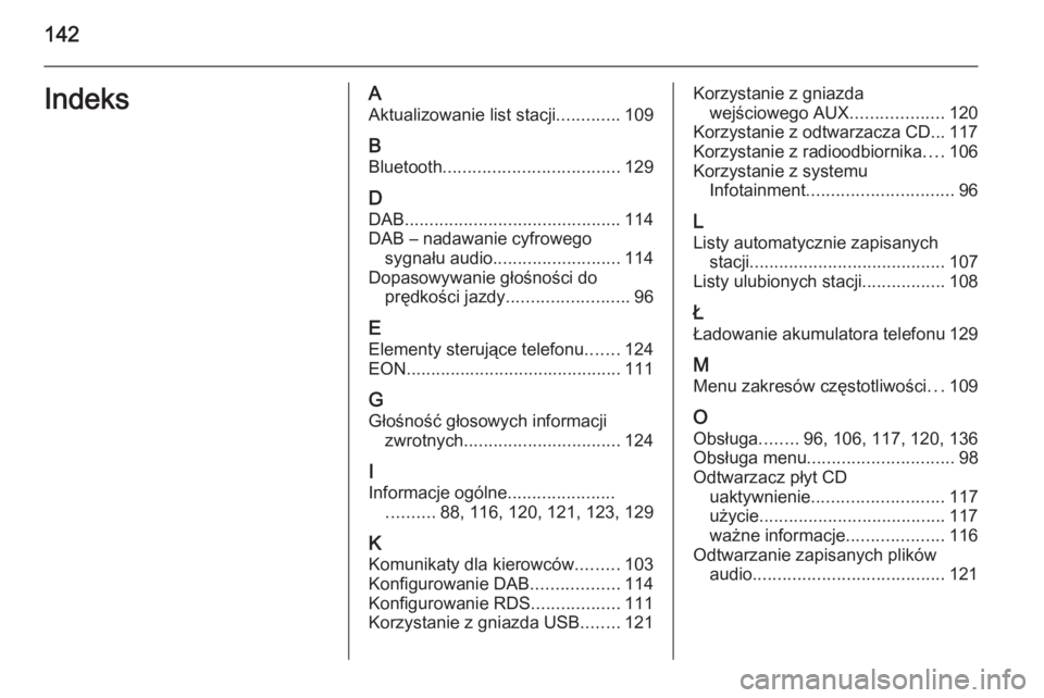 OPEL CASCADA 2014.5  Instrukcja obsługi systemu audio-nawigacyjnego (in Polish) 142IndeksAAktualizowanie list stacji .............109
B Bluetooth .................................... 129
D
DAB ............................................ 114
DAB – nadawanie cyfrowego sygnału a