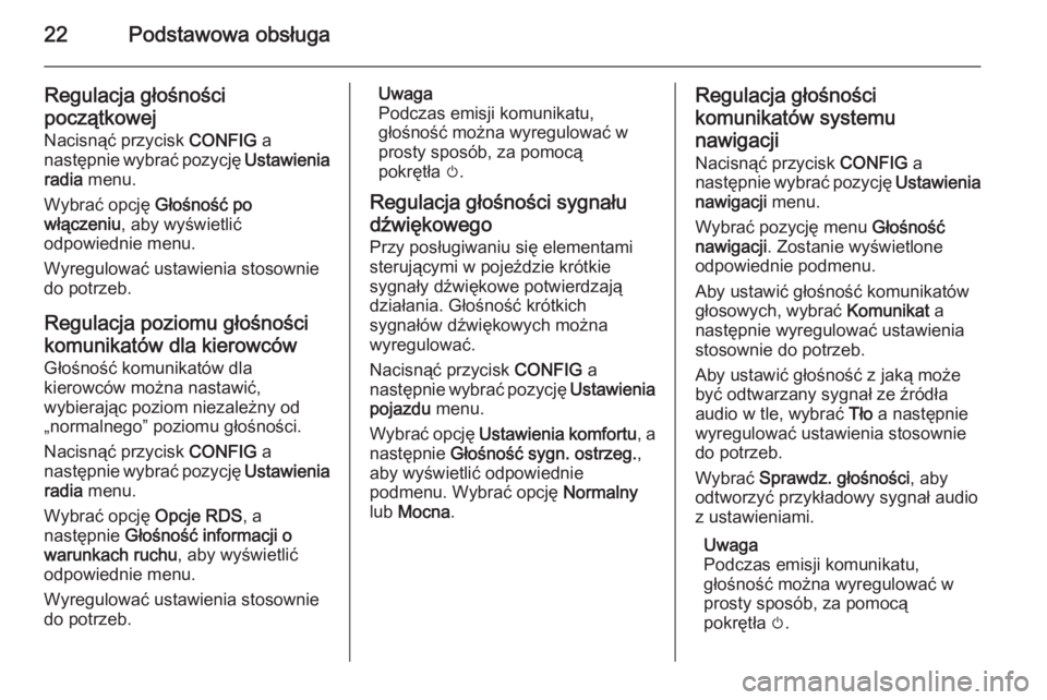 OPEL CASCADA 2014.5  Instrukcja obsługi systemu audio-nawigacyjnego (in Polish) 22Podstawowa obsługa
Regulacja głośności
początkowej
Nacisnąć przycisk  CONFIG a
następnie wybrać pozycję  Ustawienia
radia  menu.
Wybrać opcję  Głośność po
włączeniu , aby wyświetl