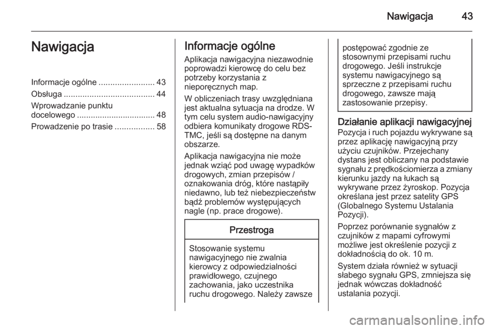 OPEL CASCADA 2014.5  Instrukcja obsługi systemu audio-nawigacyjnego (in Polish) Nawigacja43NawigacjaInformacje ogólne........................43
Obsługa ....................................... 44
Wprowadzanie punktu
docelowego .................................. 48
Prowadzenie po