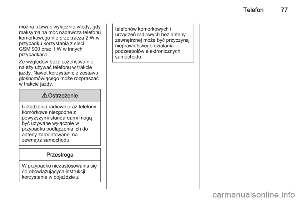 OPEL CASCADA 2014.5  Instrukcja obsługi systemu audio-nawigacyjnego (in Polish) Telefon77
można używać wyłącznie wtedy, gdy
maksymalna moc nadawcza telefonu
komórkowego nie przekracza 2 W w
przypadku korzystania z sieci
GSM 900 oraz 1 W w innych
przypadkach.
Ze względów b