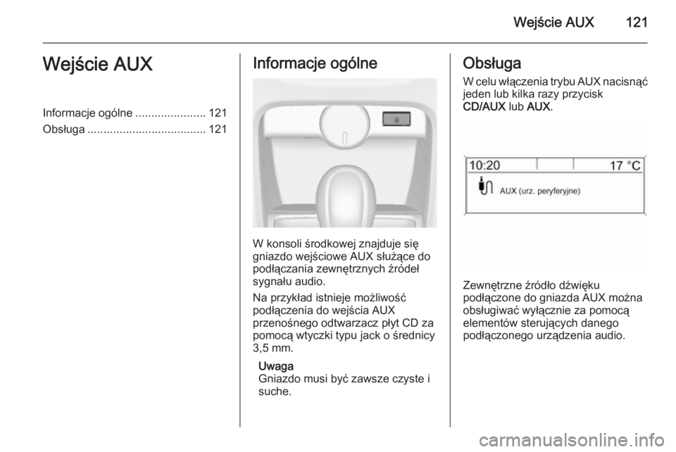 OPEL CASCADA 2015 Instrukcja obsługi systemu audio-nawigacyjnego (in Polish) Wejście AUX121Wejście AUXInformacje ogólne......................121
Obsługa ..................................... 121Informacje ogólne
W konsoli środkowej znajduje się
gniazdo wejściowe AUX s OPEL CASCADA 2015 Instrukcja obsługi systemu audio-nawigacyjnego (in Polish) Wejście AUX121Wejście AUXInformacje ogólne......................121
Obsługa ..................................... 121Informacje ogólne
W konsoli środkowej znajduje się
gniazdo wejściowe AUX s