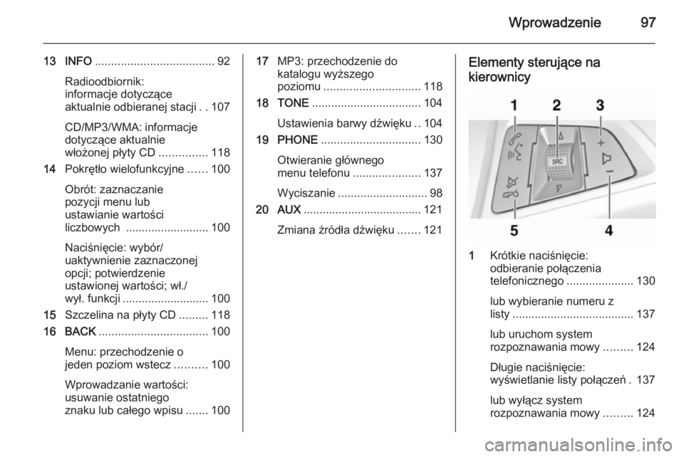 OPEL CASCADA 2015 Instrukcja obsługi systemu audio-nawigacyjnego (in Polish) Wprowadzenie97
13 INFO..................................... 92
Radioodbiornik:
informacje dotyczące
aktualnie odbieranej stacji ..107
CD/MP3/WMA: informacje dotyczące aktualnie
włożonej płyty CD OPEL CASCADA 2015 Instrukcja obsługi systemu audio-nawigacyjnego (in Polish) Wprowadzenie97
13 INFO..................................... 92
Radioodbiornik:
informacje dotyczące
aktualnie odbieranej stacji ..107
CD/MP3/WMA: informacje dotyczące aktualnie
włożonej płyty CD