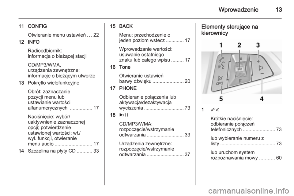 OPEL CASCADA 2015.5  Instrukcja obsługi systemu audio-nawigacyjnego (in Polish) Wprowadzenie13
11 CONFIGOtwieranie menu ustawień ...22
12 INFO
Radioodbiornik:
informacja o bieżącej stacji
CD/MP3/WMA,
urządzenia zewnętrzne:
informacje o bieżącym utworze
13 Pokrętło wielof