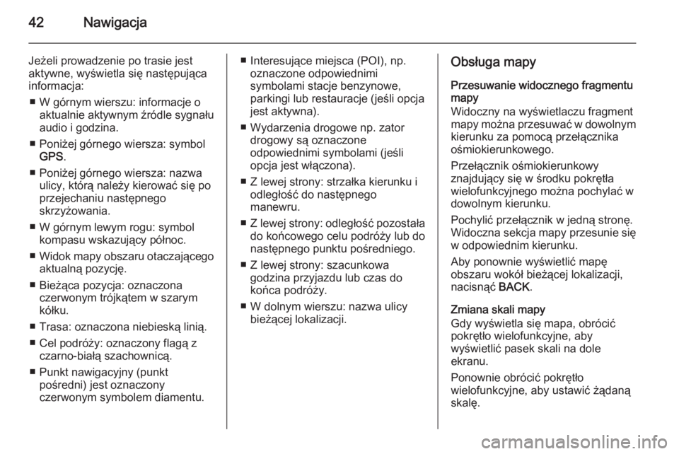 OPEL CASCADA 2015.5  Instrukcja obsługi systemu audio-nawigacyjnego (in Polish) 42Nawigacja
Jeżeli prowadzenie po trasie jest
aktywne, wyświetla się następująca
informacja:
■ W górnym wierszu: informacje o aktualnie aktywnym źródle sygnału
audio i godzina.
■ Poniżej