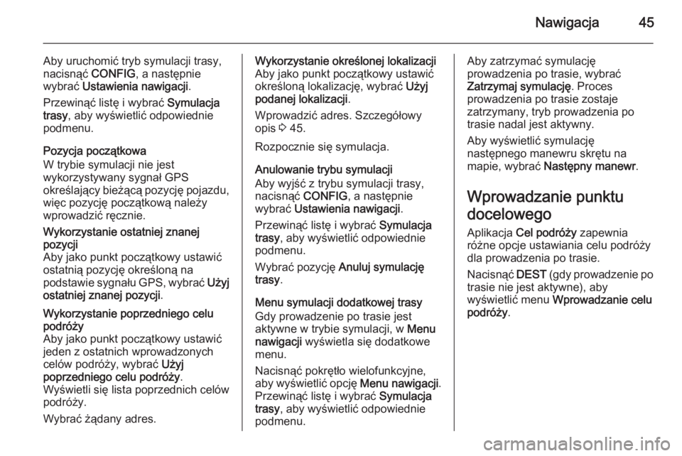 OPEL CASCADA 2015.5  Instrukcja obsługi systemu audio-nawigacyjnego (in Polish) Nawigacja45
Aby uruchomić tryb symulacji trasy,
nacisnąć  CONFIG, a następnie
wybrać  Ustawienia nawigacji .
Przewinąć listę i wybrać  Symulacja
trasy , aby wyświetlić odpowiednie
podmenu.
