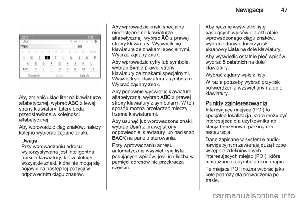 OPEL CASCADA 2015.5  Instrukcja obsługi systemu audio-nawigacyjnego (in Polish) Nawigacja47
Aby zmienić układ liter na klawiaturze
alfabetycznej, wybrać  ABC z lewej
strony klawiatury. Litery będą
przedstawione w kolejności
alfabetycznej.
Aby wprowadzić ciąg znaków, nale