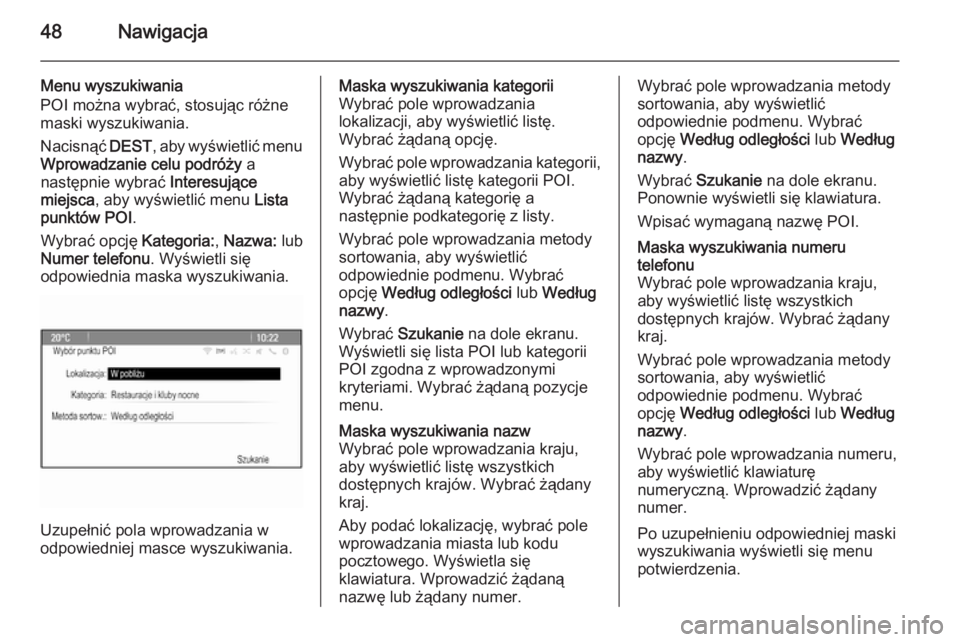 OPEL CASCADA 2015.5  Instrukcja obsługi systemu audio-nawigacyjnego (in Polish) 48Nawigacja
Menu wyszukiwania
POI można wybrać, stosując różne
maski wyszukiwania.
Nacisnąć  DEST, aby wyświetlić menu
Wprowadzanie celu podróży  a
następnie wybrać  Interesujące
miejsca