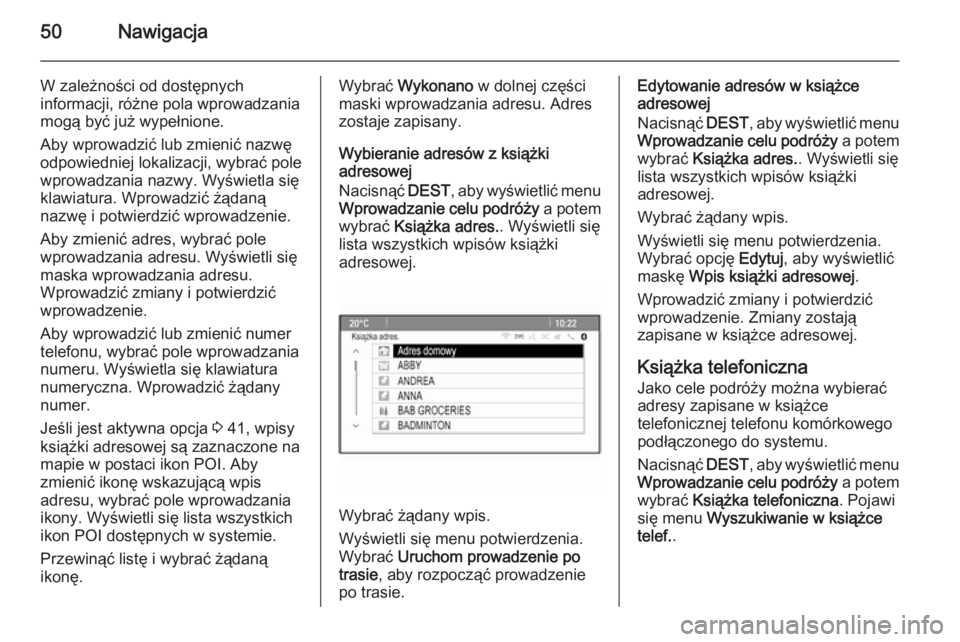 OPEL CASCADA 2015.5  Instrukcja obsługi systemu audio-nawigacyjnego (in Polish) 50Nawigacja
W zależności od dostępnych
informacji, różne pola wprowadzania
mogą być już wypełnione.
Aby wprowadzić lub zmienić nazwę
odpowiedniej lokalizacji, wybrać pole
wprowadzania naz