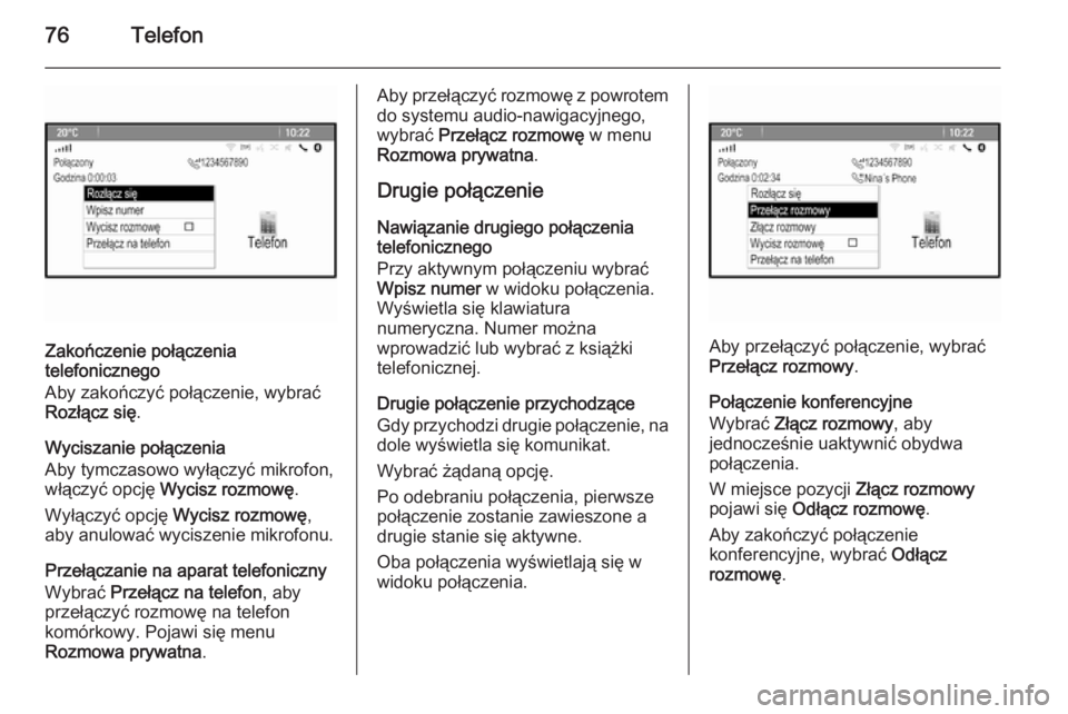 OPEL CASCADA 2015.5 Instrukcja obsługi systemu audio-nawigacyjnego (in Polish) 76Telefon
Zakończenie połączenia
telefonicznego
Aby zakończyć połączenie, wybrać
Rozłącz się .
Wyciszanie połączenia
Aby tymczasowo wyłączyć mikrofon,
włączyć opcję Wycisz rozmow OPEL CASCADA 2015.5 Instrukcja obsługi systemu audio-nawigacyjnego (in Polish) 76Telefon
Zakończenie połączenia
telefonicznego
Aby zakończyć połączenie, wybrać
Rozłącz się .
Wyciszanie połączenia
Aby tymczasowo wyłączyć mikrofon,
włączyć opcję Wycisz rozmow