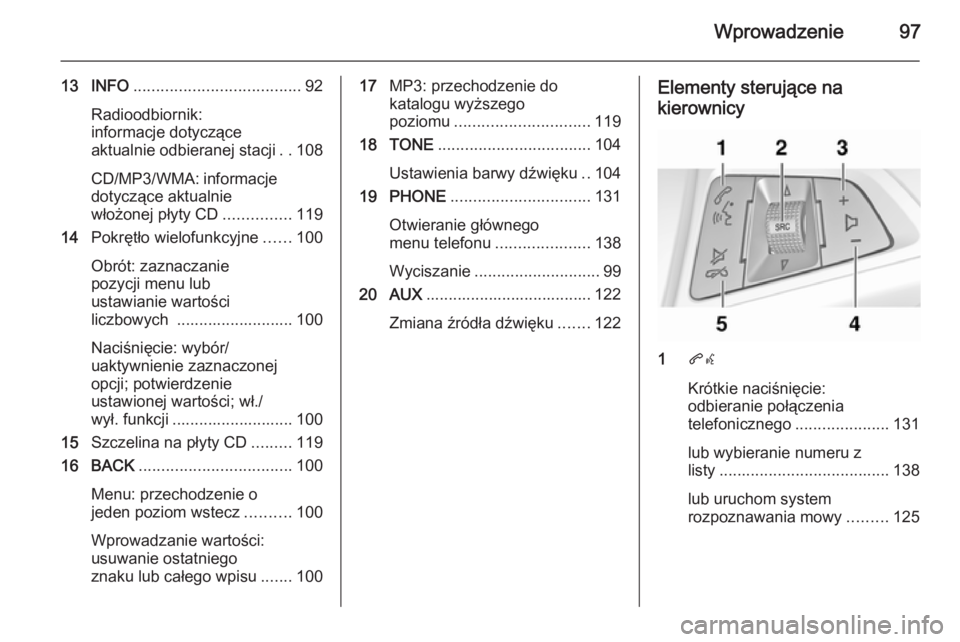 OPEL CASCADA 2015.5 Instrukcja obsługi systemu audio-nawigacyjnego (in Polish) Wprowadzenie97
13 INFO..................................... 92
Radioodbiornik:
informacje dotyczące
aktualnie odbieranej stacji ..108
CD/MP3/WMA: informacje dotyczące aktualnie
włożonej płyty CD OPEL CASCADA 2015.5 Instrukcja obsługi systemu audio-nawigacyjnego (in Polish) Wprowadzenie97
13 INFO..................................... 92
Radioodbiornik:
informacje dotyczące
aktualnie odbieranej stacji ..108
CD/MP3/WMA: informacje dotyczące aktualnie
włożonej płyty CD