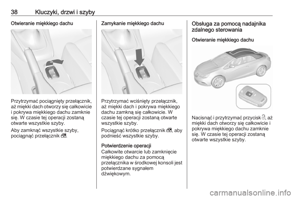OPEL CASCADA 2019  Instrukcja obsługi (in Polish) 38Kluczyki, drzwi i szybyOtwieranie miękkiego dachu
Przytrzymać pociągnięty przełącznik,aż miękki dach otworzy się całkowicie
i pokrywa miękkiego dachu zamknie
się. W czasie tej operacji z