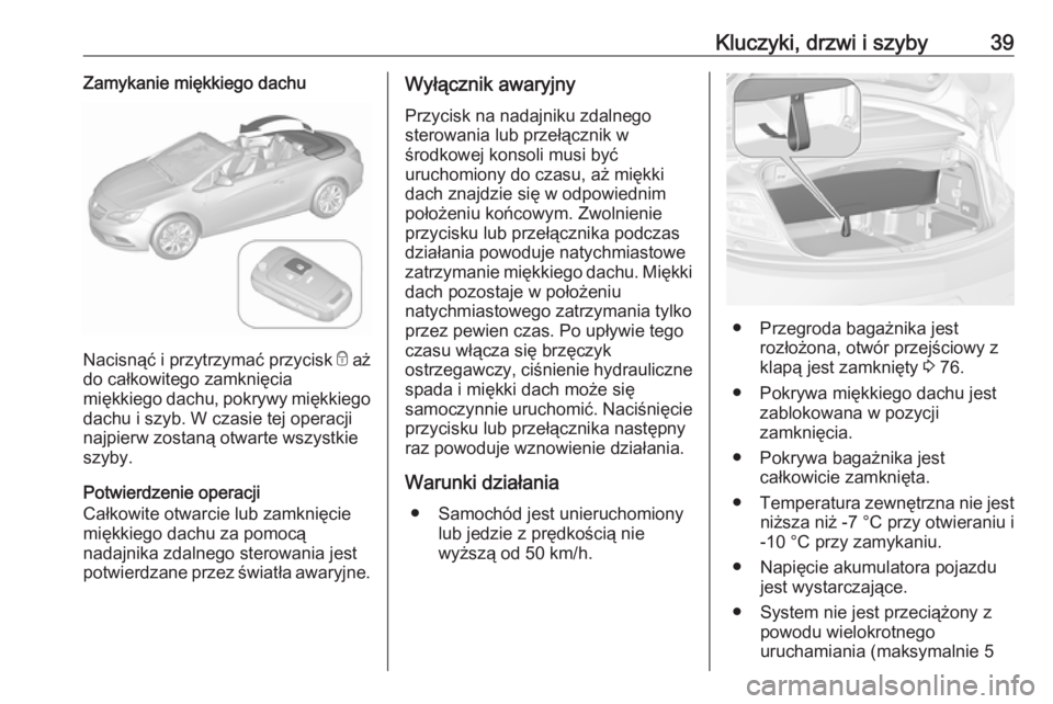 OPEL CASCADA 2019  Instrukcja obsługi (in Polish) Kluczyki, drzwi i szyby39Zamykanie miękkiego dachu
Nacisnąć i przytrzymać przycisk e aż
do całkowitego zamknięcia
miękkiego dachu, pokrywy miękkiego
dachu i szyb. W czasie tej operacji
najpie