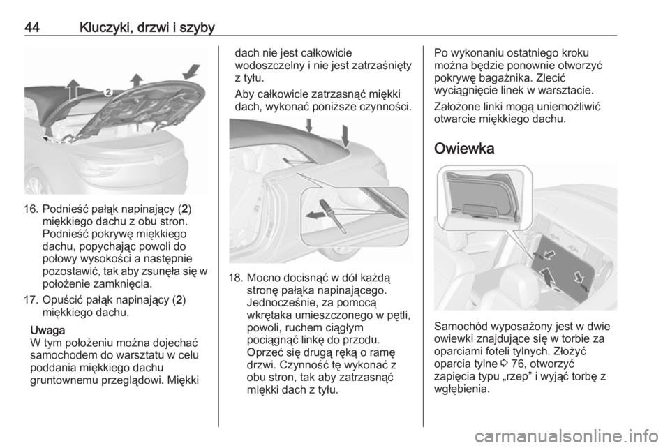 OPEL CASCADA 2019  Instrukcja obsługi (in Polish) 44Kluczyki, drzwi i szyby
16. Podnieść pałąk napinający (2)
miękkiego dachu z obu stron.
Podnieść pokrywę miękkiego
dachu, popychając powoli do
połowy wysokości a następnie
pozostawić, 