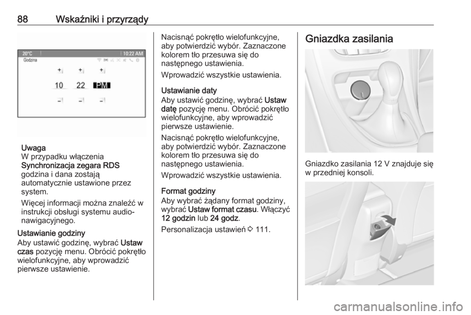 OPEL CASCADA 2019  Instrukcja obsługi (in Polish) 88Wskaźniki i przyrządy
Uwaga
W przypadku włączenia
Synchronizacja zegara RDS
godzina i dana zostają
automatycznie ustawione przez
system.
Więcej informacji można znaleźć w
instrukcji obsług
