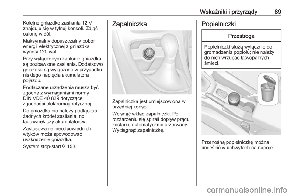 OPEL CASCADA 2019  Instrukcja obsługi (in Polish) Wskaźniki i przyrządy89Kolejne gniazdko zasilania 12 V
znajduje się w tylnej konsoli. Zdjąć
osłonę w dół.
Maksymalny dopuszczalny pobór
energii elektrycznej z gniazdka
wynosi 120 wat.
Przy w