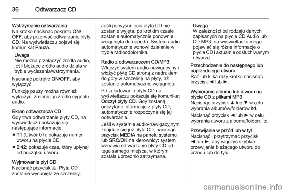OPEL COMBO 2014 Instrukcja obsługi systemu audio-nawigacyjnego (in Polish) 36Odtwarzacz CD
Wstrzymanie odtwarzania
Na krótko nacisnąć pokrętło ON/
OFF , aby przerwać odtwarzanie płyty
CD. Na wyświetlaczu pojawi się
komunikat Pauza.
Uwaga
Nie można przełączyć OPEL COMBO 2014 Instrukcja obsługi systemu audio-nawigacyjnego (in Polish) 36Odtwarzacz CD
Wstrzymanie odtwarzania
Na krótko nacisnąć pokrętło ON/
OFF , aby przerwać odtwarzanie płyty
CD. Na wyświetlaczu pojawi się
komunikat Pauza.
Uwaga
Nie można przełączyć