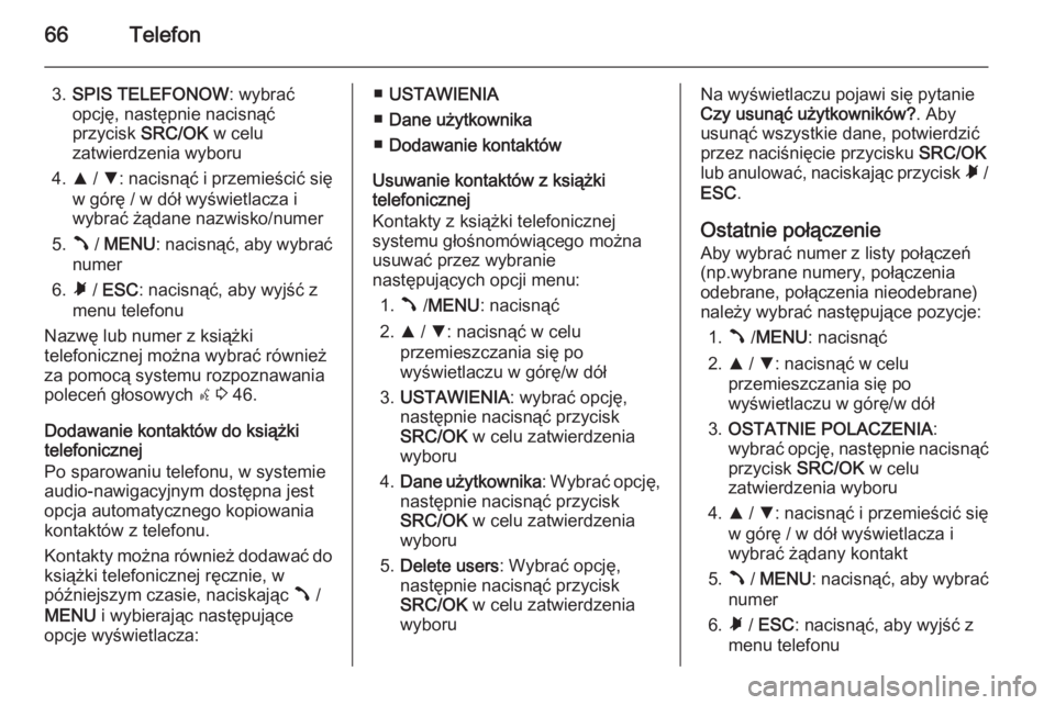 OPEL COMBO 2014 Instrukcja obsługi systemu audio-nawigacyjnego (in Polish) 66Telefon
3.SPIS TELEFONOW : wybrać
opcję, następnie nacisnąć
przycisk SRC/OK w celu
zatwierdzenia wyboru
4. R / S : nacisnąć i przemieścić się
w górę / w dół wyświetlacza i
wybrać ż OPEL COMBO 2014 Instrukcja obsługi systemu audio-nawigacyjnego (in Polish) 66Telefon
3.SPIS TELEFONOW : wybrać
opcję, następnie nacisnąć
przycisk SRC/OK w celu
zatwierdzenia wyboru
4. R / S : nacisnąć i przemieścić się
w górę / w dół wyświetlacza i
wybrać ż