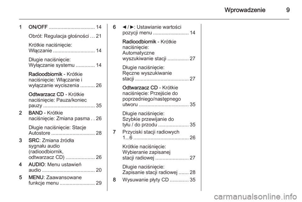 OPEL COMBO 2014 Instrukcja obsługi systemu audio-nawigacyjnego (in Polish) Wprowadzenie9
1 ON/OFF................................ 14
Obrót: Regulacja głośności ...21
Krótkie naciśnięcie:
Włączanie ............................. 14
Długie naciśnięcie:
Wyłączanie OPEL COMBO 2014 Instrukcja obsługi systemu audio-nawigacyjnego (in Polish) Wprowadzenie9
1 ON/OFF................................ 14
Obrót: Regulacja głośności ...21
Krótkie naciśnięcie:
Włączanie ............................. 14
Długie naciśnięcie:
Wyłączanie