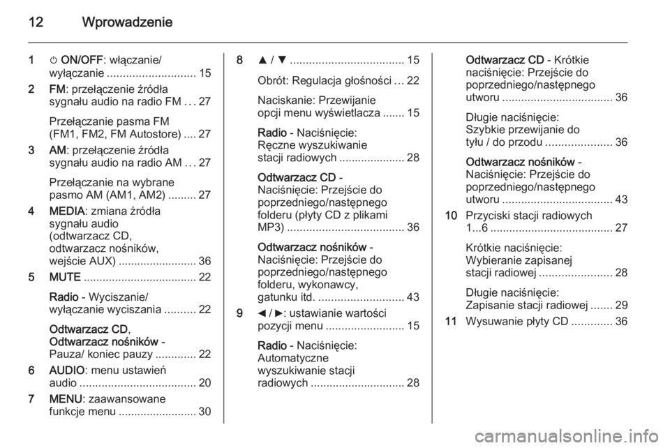 OPEL COMBO 2015  Instrukcja obsługi systemu audio-nawigacyjnego (in Polish) 12Wprowadzenie
1m ON/OFF : włączanie/
wyłączanie ............................ 15
2 FM : przełączenie źródła
sygnału audio na radio FM ...27
Przełączanie pasma FM
(FM1, FM2, FM Autostore) .