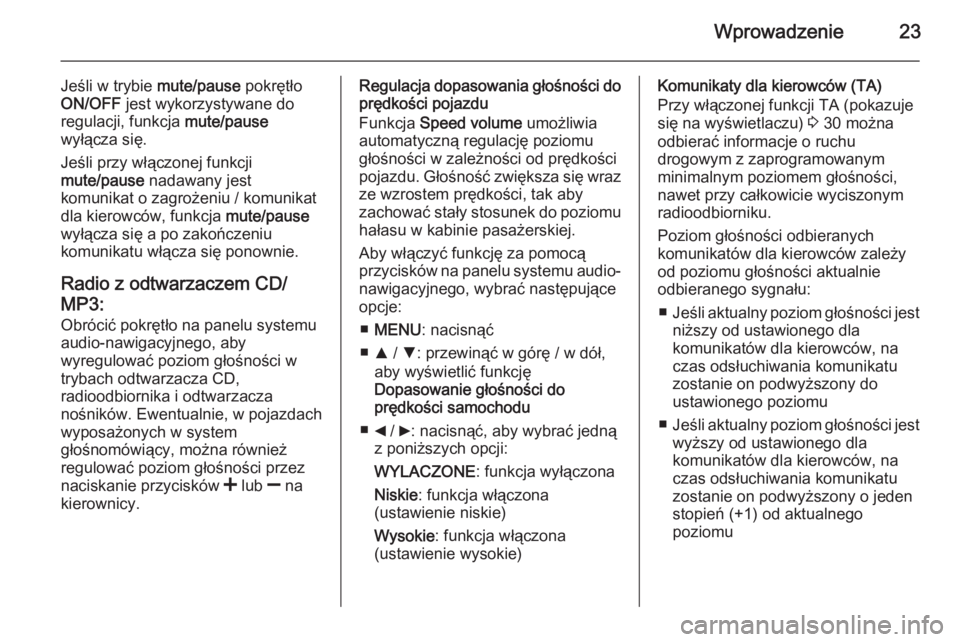 OPEL COMBO 2015  Instrukcja obsługi systemu audio-nawigacyjnego (in Polish) Wprowadzenie23
Jeśli w trybie mute/pause pokrętło
ON/OFF  jest wykorzystywane do
regulacji, funkcja  mute/pause
wyłącza się.
Jeśli przy włączonej funkcji
mute/pause  nadawany jest
komunikat o