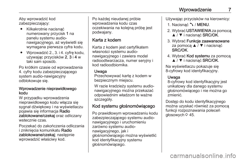OPEL COMBO 2016  Instrukcja obsługi systemu audio-nawigacyjnego (in Polish) Wprowadzenie7Aby wprowadzić kod
zabezpieczający:
● Kilkakrotnie nacisnąć numerowany przycisk  1 na
panelu systemu audio-
nawigacyjnego, aż wyświetli się
wymagana pierwsza cyfra kodu.
● Wpro