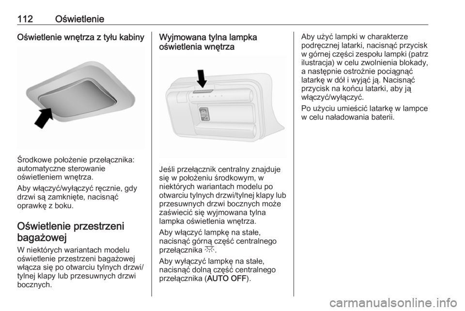 OPEL COMBO 2017  Instrukcja obsługi (in Polish) 112OświetlenieOświetlenie wnętrza z tyłu kabiny
Środkowe położenie przełącznika:
automatyczne sterowanie
oświetleniem wnętrza.
Aby włączyć/wyłączyć ręcznie, gdy
drzwi są zamknięte,