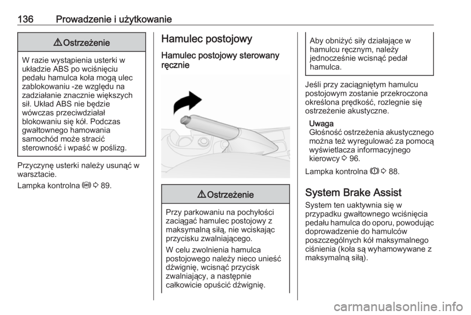 OPEL COMBO 2017  Instrukcja obsługi (in Polish) 136Prowadzenie i użytkowanie9Ostrzeżenie
W razie wystąpienia usterki w
układzie ABS po wciśnięciu
pedału hamulca koła mogą ulec
zablokowaniu -ze względu na
zadziałanie znacznie większych s