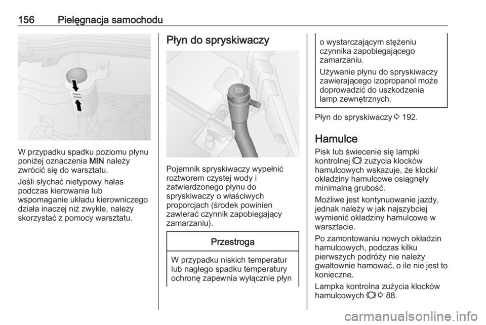 OPEL COMBO 2017  Instrukcja obsługi (in Polish) 156Pielęgnacja samochodu
W przypadku spadku poziomu płynu
poniżej oznaczenia  MIN należy
zwrócić się do warsztatu.
Jeśli słychać nietypowy hałas
podczas kierowania lub
wspomaganie układu k