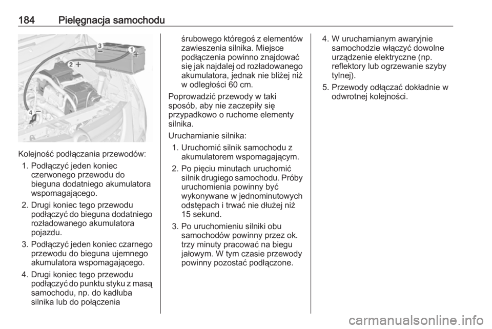OPEL COMBO 2017  Instrukcja obsługi (in Polish) 184Pielęgnacja samochodu
Kolejność podłączania przewodów:1. Podłączyć jeden koniec czerwonego przewodu do
bieguna dodatniego akumulatora
wspomagającego.
2. Drugi koniec tego przewodu podłą