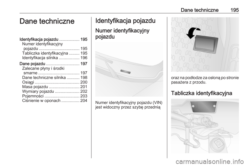 OPEL COMBO 2017  Instrukcja obsługi (in Polish) Dane techniczne195Dane techniczneIdentyfikacja pojazdu.................195
Numer identyfikacyjny pojazdu ................................... 195
Tabliczka identyfikacyjna .........195
Identyfikacja si