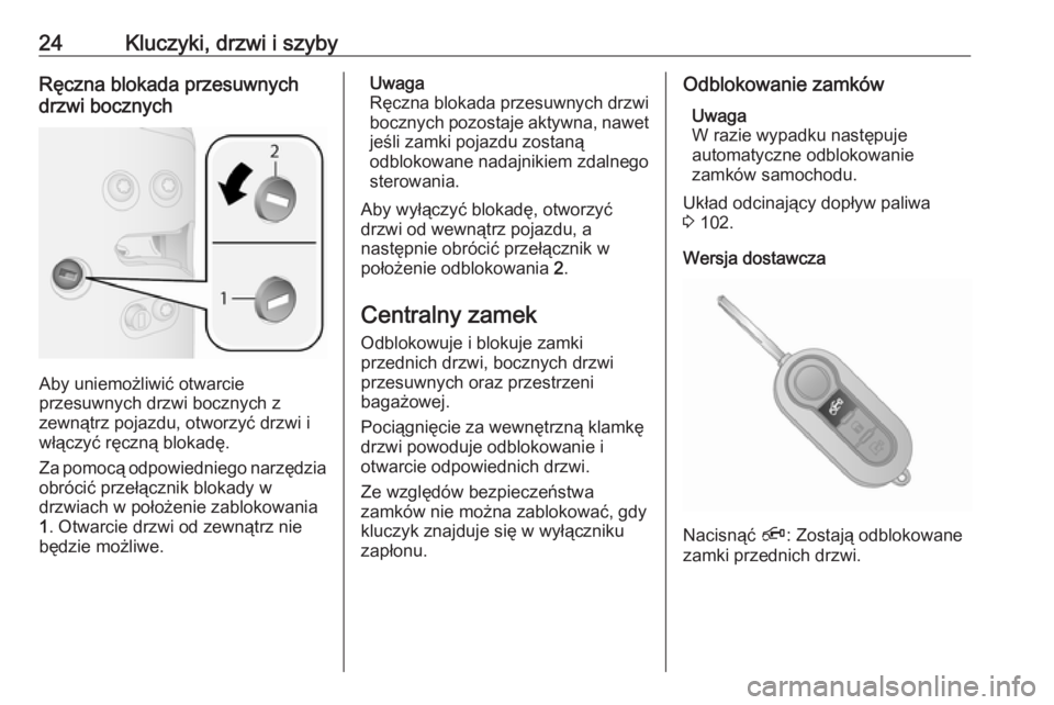 OPEL COMBO 2017  Instrukcja obsługi (in Polish) 24Kluczyki, drzwi i szybyRęczna blokada przesuwnych
drzwi bocznych
Aby uniemożliwić otwarcie
przesuwnych drzwi bocznych z
zewnątrz pojazdu, otworzyć drzwi i włączyć ręczną blokadę.
Za pomoc