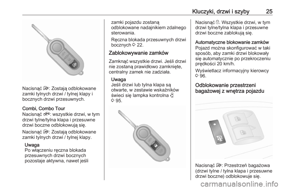 OPEL COMBO 2017  Instrukcja obsługi (in Polish) Kluczyki, drzwi i szyby25
Nacisnąć Å: Zostają odblokowane
zamki tylnych drzwi / tylnej klapy i
bocznych drzwi przesuwnych.
Combi, Combo Tour
Nacisnąć  Ä: wszystkie drzwi, w tym
drzwi tylne/tyln