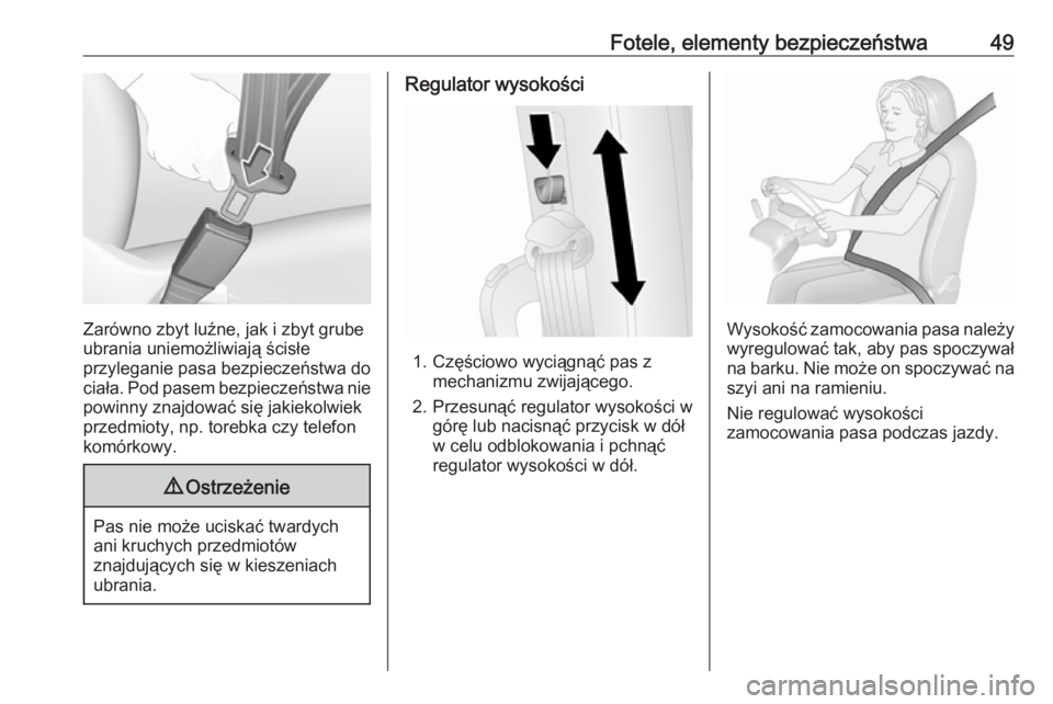 OPEL COMBO 2017  Instrukcja obsługi (in Polish) Fotele, elementy bezpieczeństwa49
Zarówno zbyt luźne, jak i zbyt grube
ubrania uniemożliwiają ścisłe
przyleganie pasa bezpieczeństwa do
ciała. Pod pasem bezpieczeństwa nie
powinny znajdować